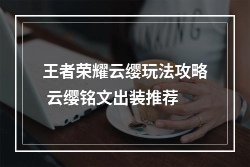 王者荣耀云缨玩法攻略 云缨铭文出装推荐