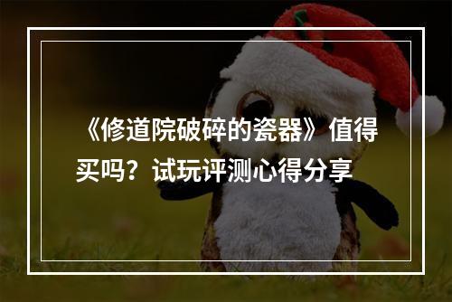 《修道院破碎的瓷器》值得买吗？试玩评测心得分享