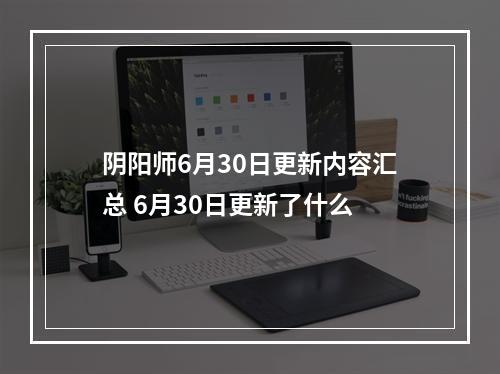 阴阳师6月30日更新内容汇总 6月30日更新了什么