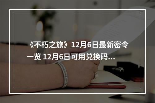 《不朽之旅》12月6日最新密令一览 12月6日可用兑换码一览