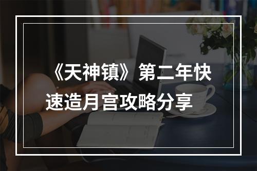 《天神镇》第二年快速造月宫攻略分享