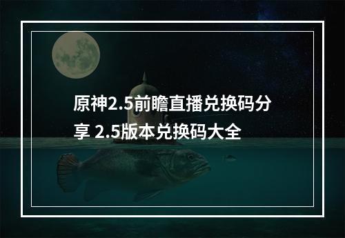 原神2.5前瞻直播兑换码分享 2.5版本兑换码大全