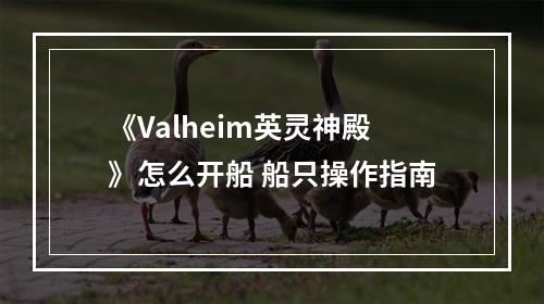 《Valheim英灵神殿》怎么开船 船只操作指南