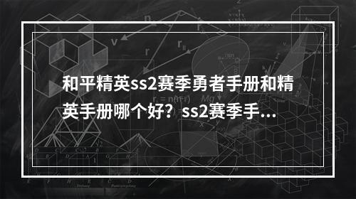 和平精英ss2赛季勇者手册和精英手册哪个好？ss2赛季手册奖励大全[视频]