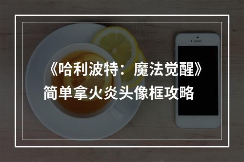 《哈利波特：魔法觉醒》简单拿火炎头像框攻略