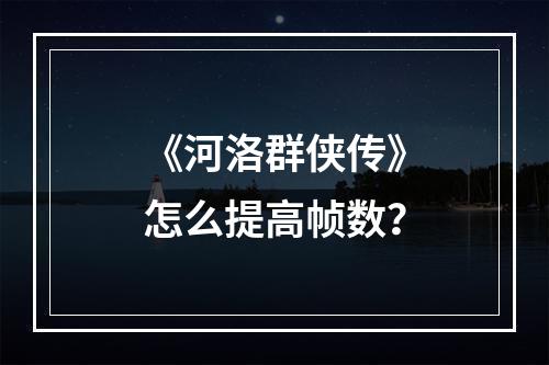 《河洛群侠传》怎么提高帧数？