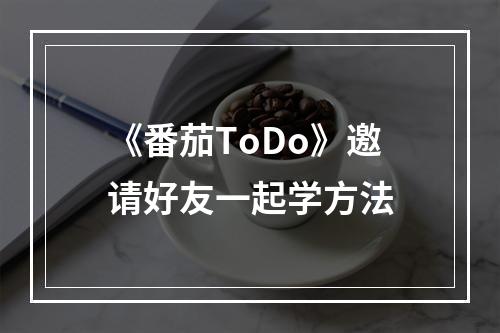 《番茄ToDo》邀请好友一起学方法