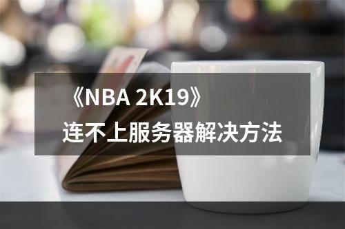 《NBA 2K19》连不上服务器解决方法