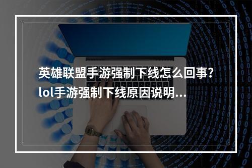 英雄联盟手游强制下线怎么回事？lol手游强制下线原因说明[多图]