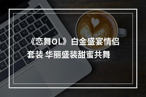 《恋舞OL》白金盛宴情侣套装 华丽盛装甜蜜共舞