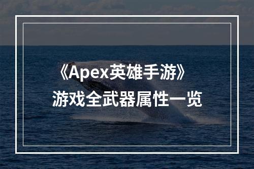 《Apex英雄手游》游戏全武器属性一览