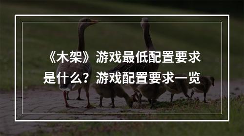 《木架》游戏最低配置要求是什么？游戏配置要求一览