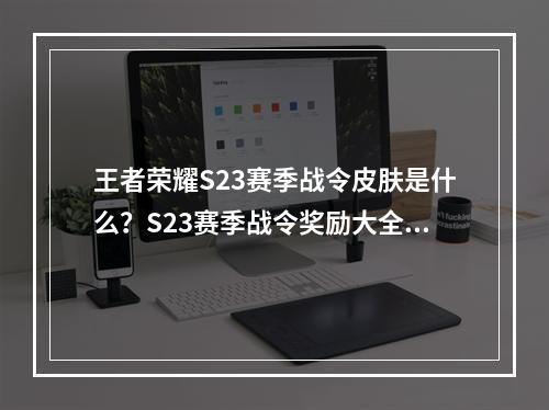 王者荣耀S23赛季战令皮肤是什么？S23赛季战令奖励大全[多图]