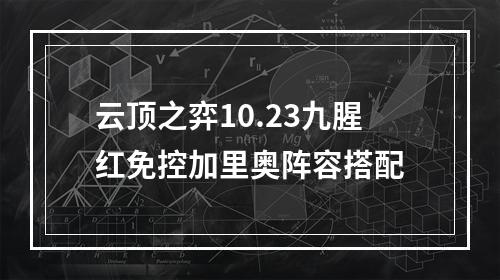 云顶之弈10.23九腥红免控加里奥阵容搭配