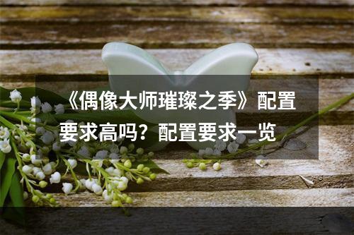 《偶像大师璀璨之季》配置要求高吗？配置要求一览