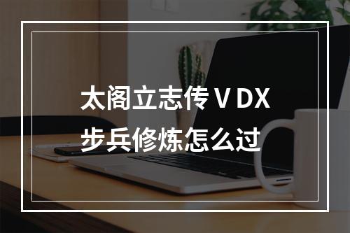 太阁立志传ⅤDX步兵修炼怎么过