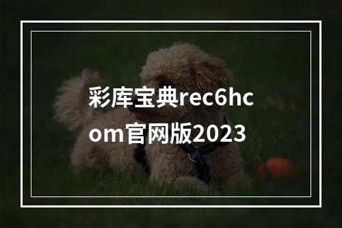 彩库宝典rec6hcom官网版2023