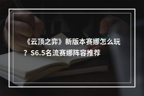 《云顶之弈》新版本赛娜怎么玩？S6.5名流赛娜阵容推荐