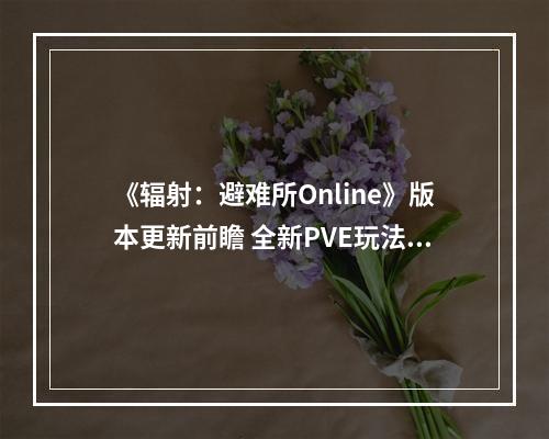 《辐射：避难所Online》版本更新前瞻 全新PVE玩法上线