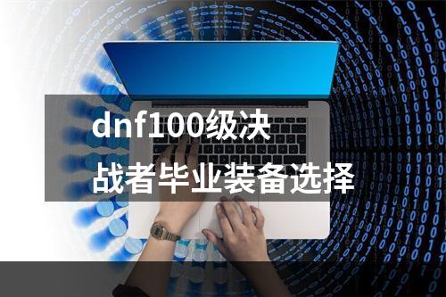 dnf100级决战者毕业装备选择