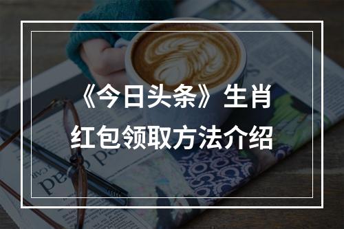 《今日头条》生肖红包领取方法介绍