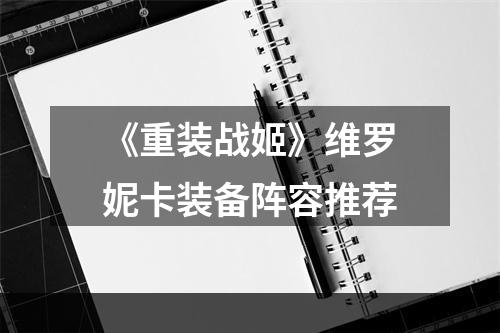 《重装战姬》维罗妮卡装备阵容推荐