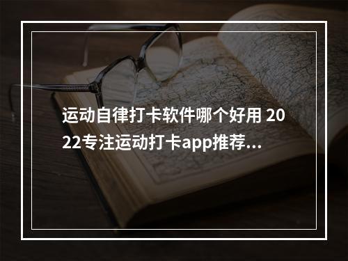 运动自律打卡软件哪个好用 2022专注运动打卡app推荐[多图]