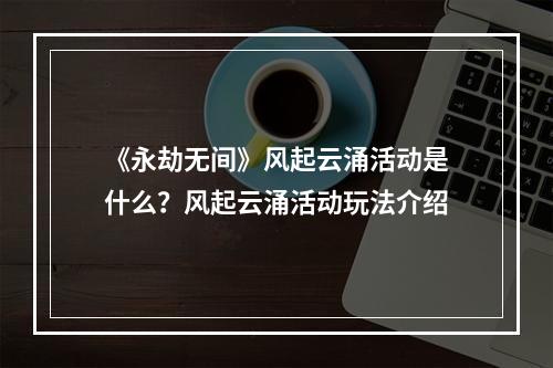 《永劫无间》风起云涌活动是什么？风起云涌活动玩法介绍