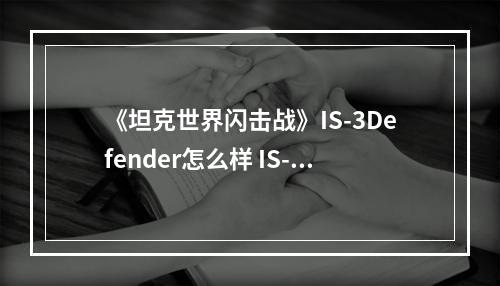 《坦克世界闪击战》IS-3Defender怎么样 IS-3Defender坦克图鉴