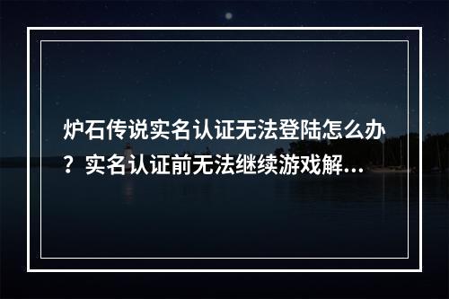 炉石传说实名认证无法登陆怎么办？实名认证前无法继续游戏解决方法[多图]