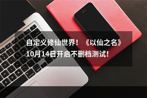 自定义修仙世界！《以仙之名》10月14日开启不删档测试！