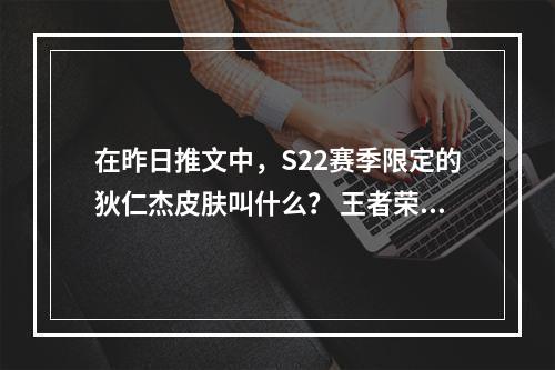 在昨日推文中，S22赛季限定的狄仁杰皮肤叫什么？ 王者荣耀1月7日微信每日一题答案