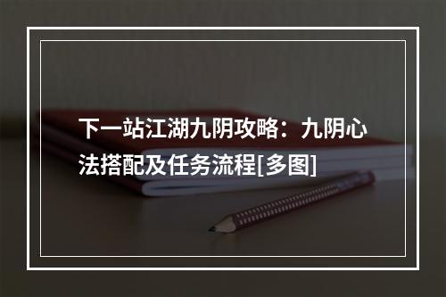 下一站江湖九阴攻略：九阴心法搭配及任务流程[多图]