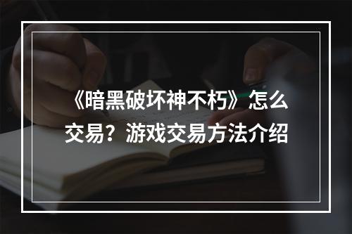 《暗黑破坏神不朽》怎么交易？游戏交易方法介绍