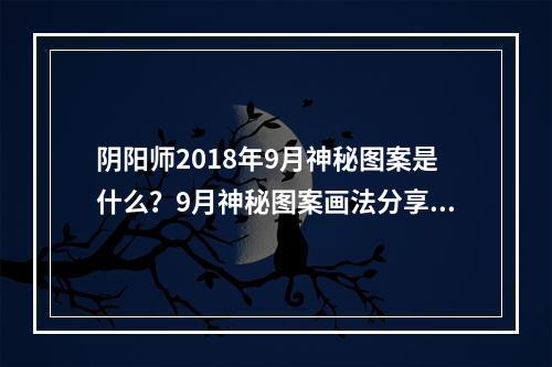 阴阳师2018年9月神秘图案是什么？9月神秘图案画法分享[多图]