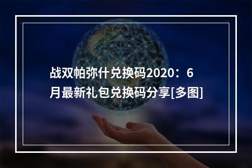 战双帕弥什兑换码2020：6月最新礼包兑换码分享[多图]