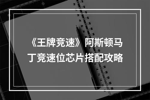 《王牌竞速》阿斯顿马丁竞速位芯片搭配攻略