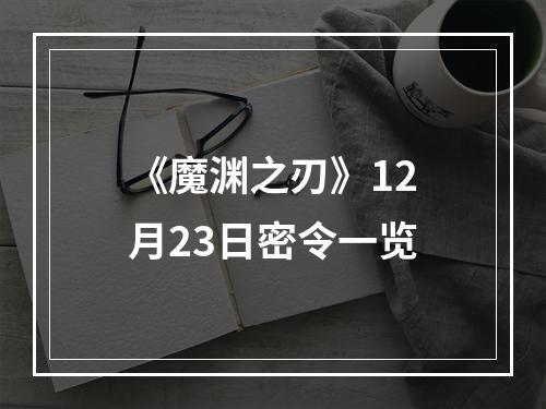 《魔渊之刃》12月23日密令一览