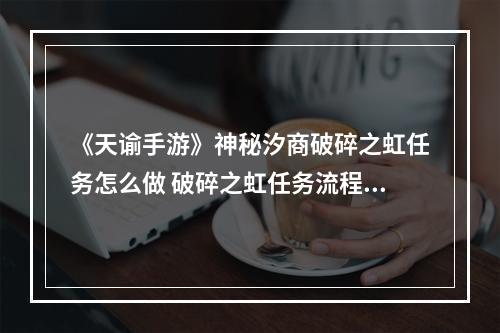 《天谕手游》神秘汐商破碎之虹任务怎么做 破碎之虹任务流程一览