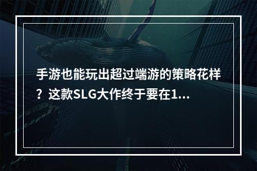 手游也能玩出超过端游的策略花样？这款SLG大作终于要在10.21上线了