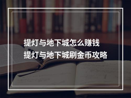 提灯与地下城怎么赚钱 提灯与地下城刷金币攻略