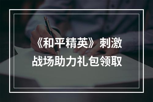 《和平精英》刺激战场助力礼包领取