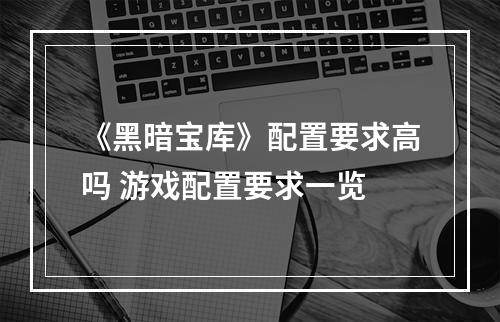 《黑暗宝库》配置要求高吗 游戏配置要求一览