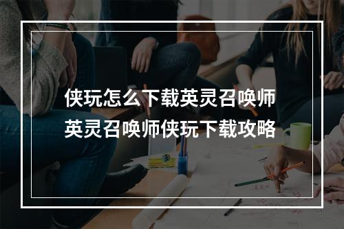 侠玩怎么下载英灵召唤师 英灵召唤师侠玩下载攻略