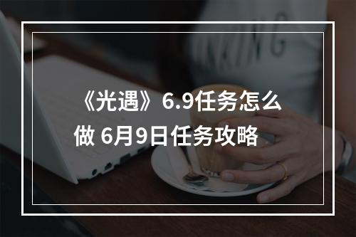 《光遇》6.9任务怎么做 6月9日任务攻略