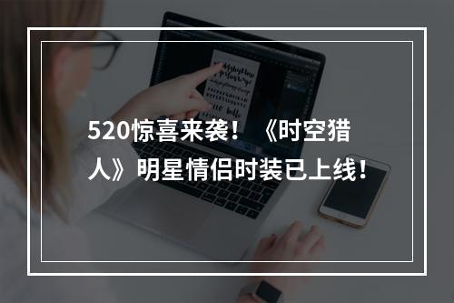 520惊喜来袭！《时空猎人》明星情侣时装已上线！