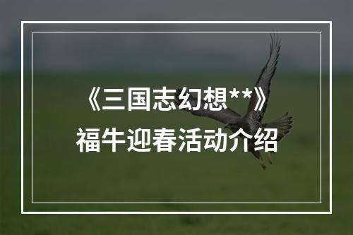 《三国志幻想**》福牛迎春活动介绍