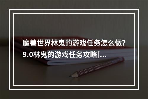 魔兽世界林鬼的游戏任务怎么做？9.0林鬼的游戏任务攻略[多图]