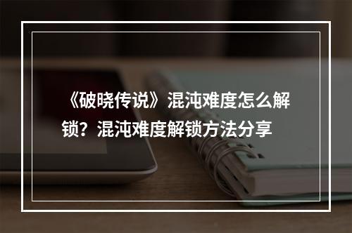 《破晓传说》混沌难度怎么解锁？混沌难度解锁方法分享