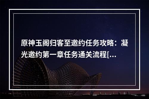 原神玉阁归客至邀约任务攻略：凝光邀约第一章任务通关流程[多图]